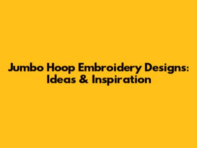 Jumbo Hoop Embroidery Designs: Ideas & Inspiration