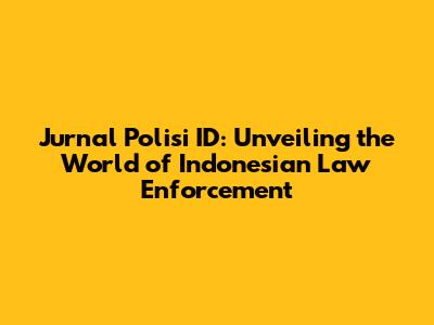 Jurnal Polisi ID: Unveiling the World of Indonesian Law Enforcement