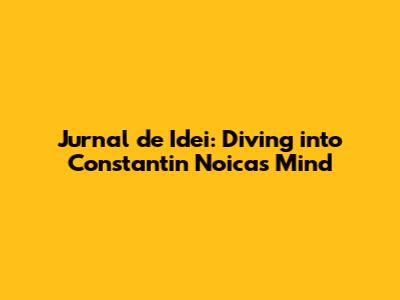 Jurnal de Idei: Diving into Constantin Noica's Mind