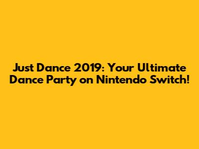 Just Dance 2019: Your Ultimate Dance Party on Nintendo Switch!