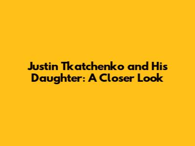 Justin Tkatchenko and His Daughter: A Closer Look