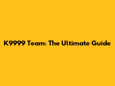 K9999 Team: The Ultimate Guide