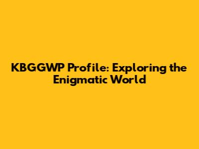 KBGGWP Profile: Exploring the Enigmatic World