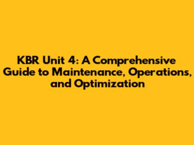 KBR Unit 4: A Comprehensive Guide to Maintenance, Operations, and Optimization