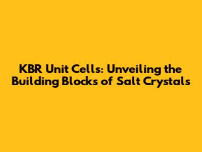 KBR Unit Cells: Unveiling the Building Blocks of Salt Crystals