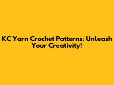 KC Yarn Crochet Patterns: Unleash Your Creativity!