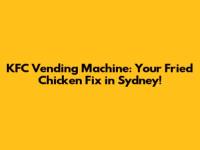 KFC Vending Machine: Your Fried Chicken Fix in Sydney!