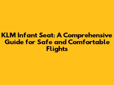 KLM Infant Seat: A Comprehensive Guide for Safe and Comfortable Flights