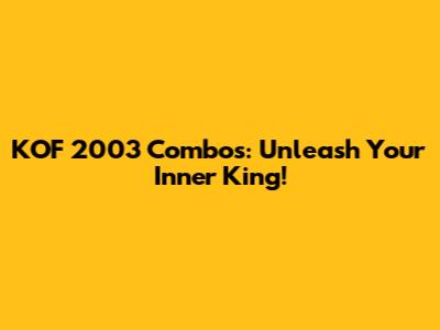 KOF 2003 Combos: Unleash Your Inner King!