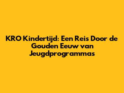 KRO Kindertijd: Een Reis Door de Gouden Eeuw van Jeugdprogramma's