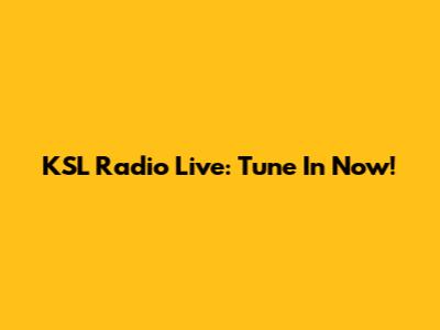 KSL Radio Live: Tune In Now!