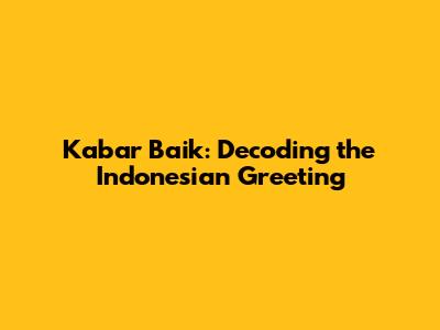 Kabar Baik: Decoding the Indonesian Greeting