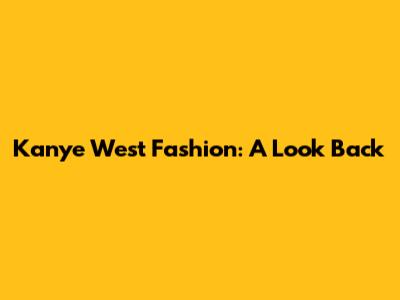 Kanye West Fashion: A Look Back