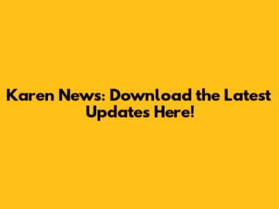 Karen News: Download the Latest Updates Here!