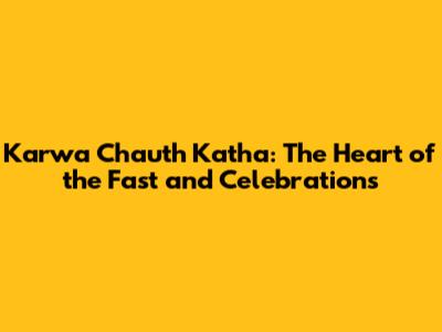 Karwa Chauth Katha: The Heart of the Fast and Celebrations