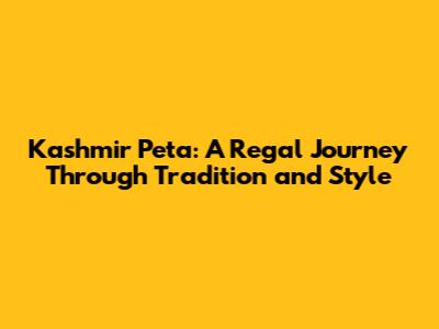 Kashmir Peta: A Regal Journey Through Tradition and Style