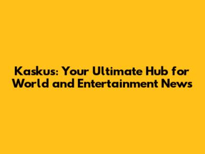 Kaskus: Your Ultimate Hub for World and Entertainment News