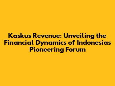 Kaskus Revenue: Unveiling the Financial Dynamics of Indonesia's Pioneering Forum