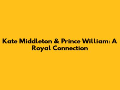 Kate Middleton & Prince William: A Royal Connection