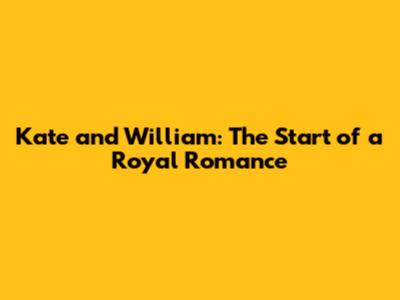 Kate and William: The Start of a Royal Romance