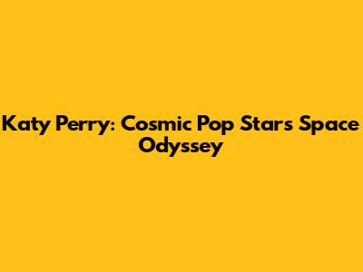 Katy Perry: Cosmic Pop Star's Space Odyssey