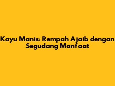 Kayu Manis: Rempah Ajaib dengan Segudang Manfaat