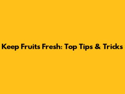 Keep Fruits Fresh: Top Tips & Tricks