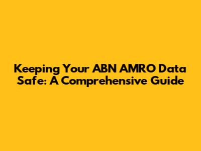 Keeping Your ABN AMRO Data Safe: A Comprehensive Guide