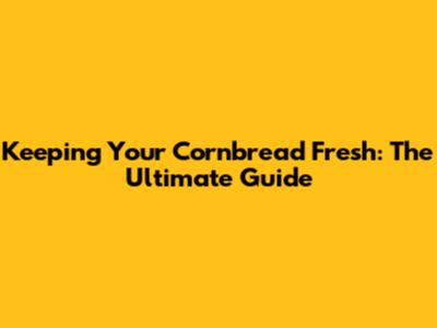 Keeping Your Cornbread Fresh: The Ultimate Guide