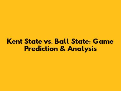 Kent State vs. Ball State: Game Prediction & Analysis