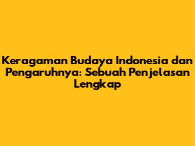 Keragaman Budaya Indonesia dan Pengaruhnya: Sebuah Penjelasan Lengkap