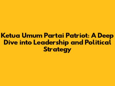Ketua Umum Partai Patriot: A Deep Dive into Leadership and Political Strategy