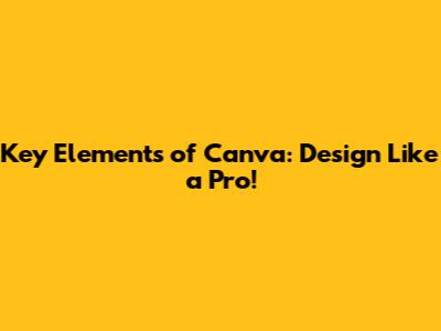 Key Elements of Canva: Design Like a Pro!