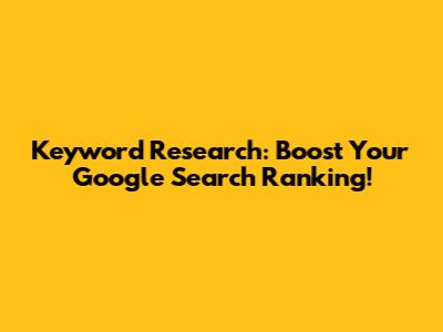 Keyword Research: Boost Your Google Search Ranking!