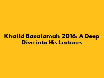 Khalid Basalamah 2016: A Deep Dive into His Lectures