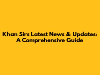 Khan Sir's Latest News & Updates: A Comprehensive Guide