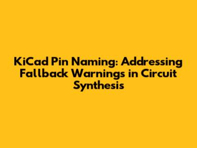 KiCad Pin Naming: Addressing Fallback Warnings in Circuit Synthesis