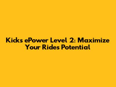 Kicks ePower Level 2: Maximize Your Ride's Potential