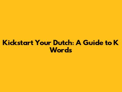 Kickstart Your Dutch: A Guide to 'K' Words