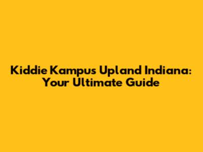 Kiddie Kampus Upland Indiana: Your Ultimate Guide