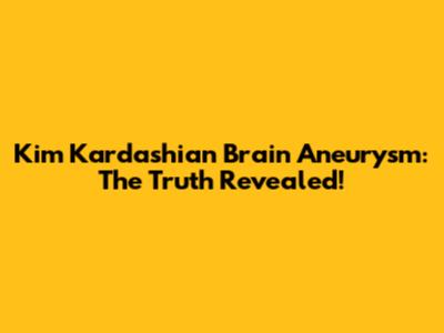 Kim Kardashian Brain Aneurysm: The Truth Revealed!