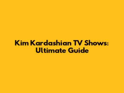 Kim Kardashian TV Shows: Ultimate Guide