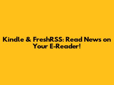 Kindle & FreshRSS: Read News on Your E-Reader!