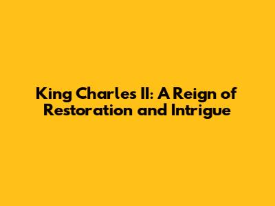 King Charles II: A Reign of Restoration and Intrigue