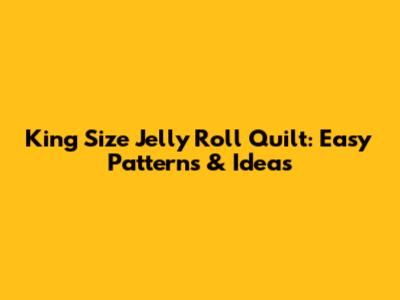 King Size Jelly Roll Quilt: Easy Patterns & Ideas