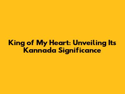 King of My Heart: Unveiling Its Kannada Significance