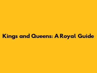 Kings and Queens: A Royal Guide