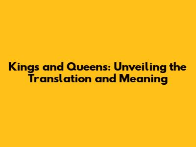 Kings and Queens: Unveiling the Translation and Meaning