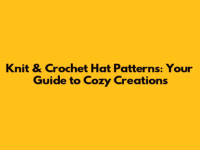 Knit & Crochet Hat Patterns: Your Guide to Cozy Creations