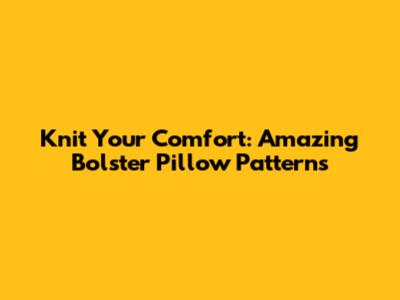 Knit Your Comfort: Amazing Bolster Pillow Patterns